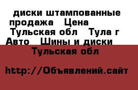 диски штампованные продажа › Цена ­ 2 000 - Тульская обл., Тула г. Авто » Шины и диски   . Тульская обл.